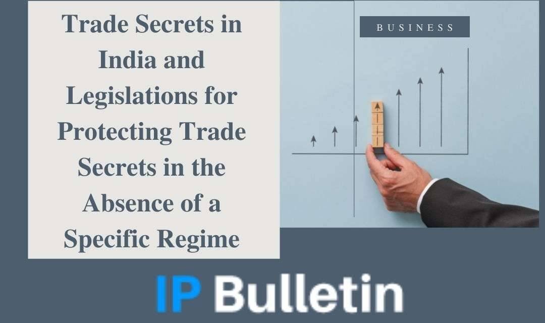Trade Secrets in India and Legislations for Protecting Trade Secrets in the Absence of a Specific Regime